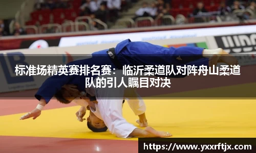 标准场精英赛排名赛：临沂柔道队对阵舟山柔道队的引人瞩目对决