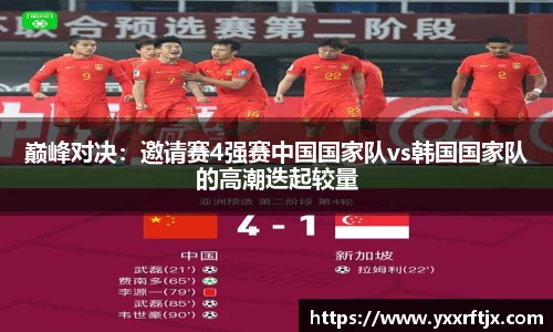 巅峰对决：邀请赛4强赛中国国家队vs韩国国家队的高潮迭起较量