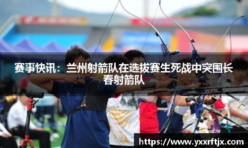 赛事快讯：兰州射箭队在选拔赛生死战中突围长春射箭队