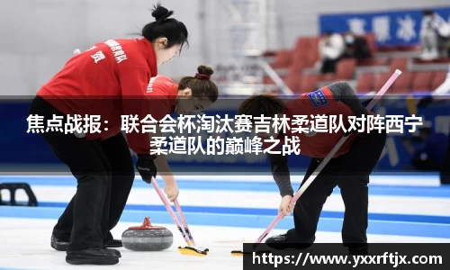 焦点战报：联合会杯淘汰赛吉林柔道队对阵西宁柔道队的巅峰之战