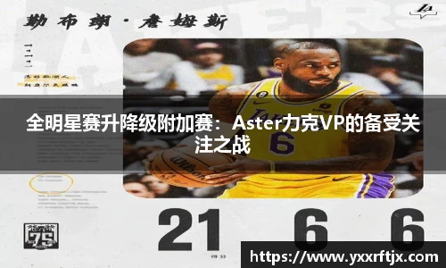 全明星赛升降级附加赛：Aster力克VP的备受关注之战