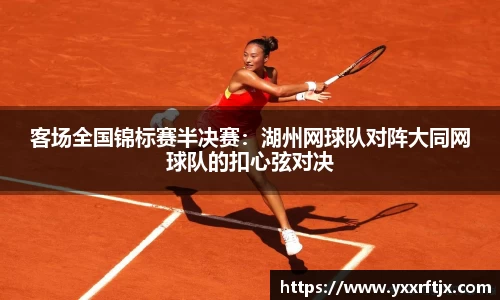 客场全国锦标赛半决赛：湖州网球队对阵大同网球队的扣心弦对决