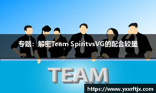 专题：解密Team SpiritvsVG的配合较量