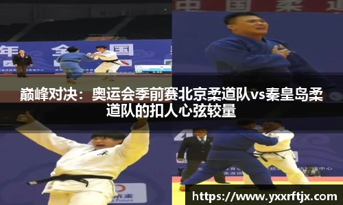 巅峰对决：奥运会季前赛北京柔道队vs秦皇岛柔道队的扣人心弦较量
