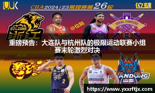重磅预告：大连队与杭州队的极限运动联赛小组赛末轮激烈对决