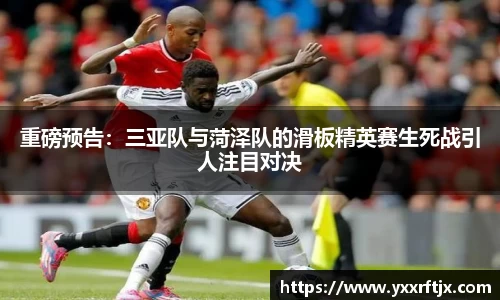 重磅预告：三亚队与菏泽队的滑板精英赛生死战引人注目对决