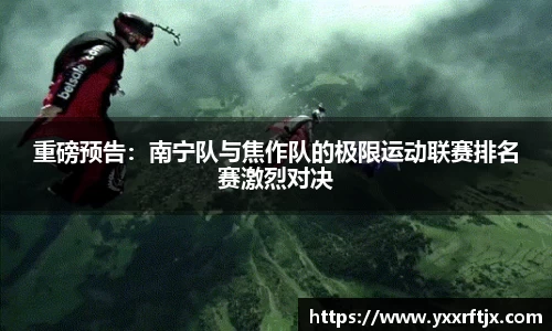 重磅预告：南宁队与焦作队的极限运动联赛排名赛激烈对决