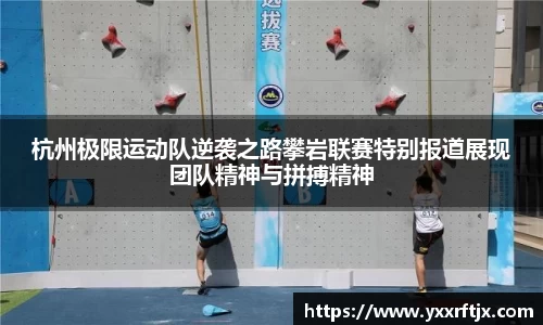 杭州极限运动队逆袭之路攀岩联赛特别报道展现团队精神与拼搏精神
