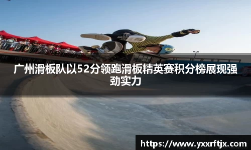 广州滑板队以52分领跑滑板精英赛积分榜展现强劲实力