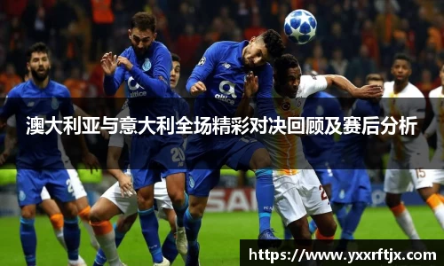 澳大利亚与意大利全场精彩对决回顾及赛后分析