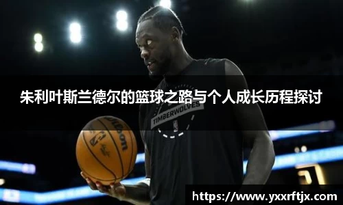 朱利叶斯兰德尔的篮球之路与个人成长历程探讨