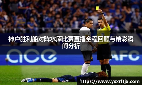 神户胜利船对阵水原比赛直播全程回顾与精彩瞬间分析